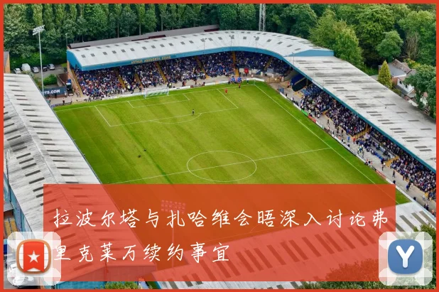 拉波尔塔与扎哈维会晤深入讨论弗里克莱万续约事宜