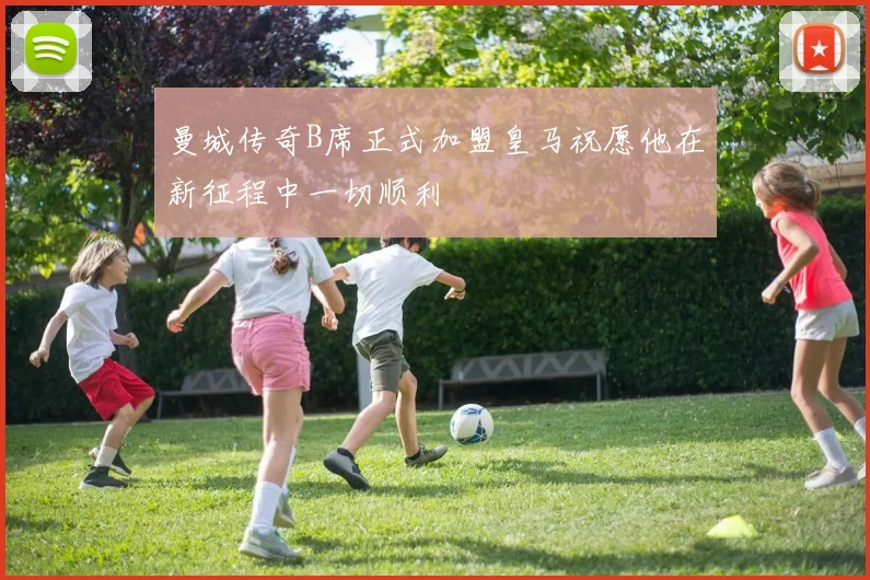 曼城传奇B席正式加盟皇马祝愿他在新征程中一切顺利