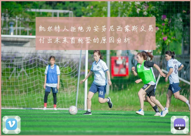 凯尔特人拒绝为安芬尼西蒙斯交易付出未来首轮签的原因分析