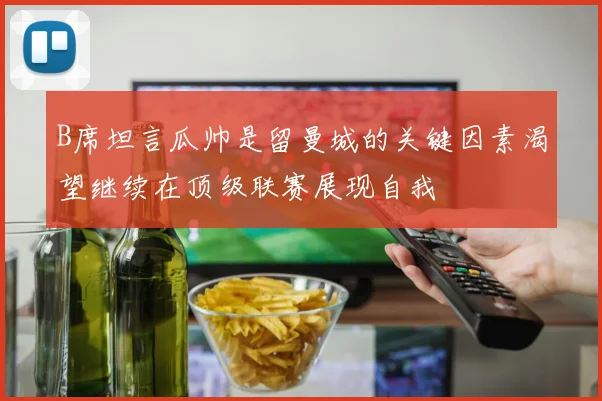 B席坦言瓜帅是留曼城的关键因素渴望继续在顶级联赛展现自我