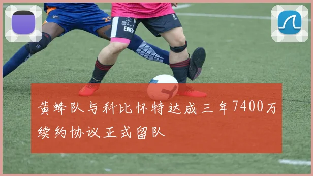 黄蜂队与科比怀特达成三年7400万续约协议正式留队