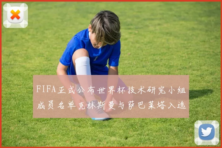 FIFA正式公布世界杯技术研究小组成员名单克林斯曼与萨巴莱塔入选