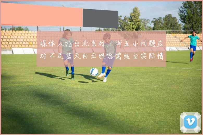 媒体人指出北京对上海五小问题应对不足蓝天白云理念需结合实际情况