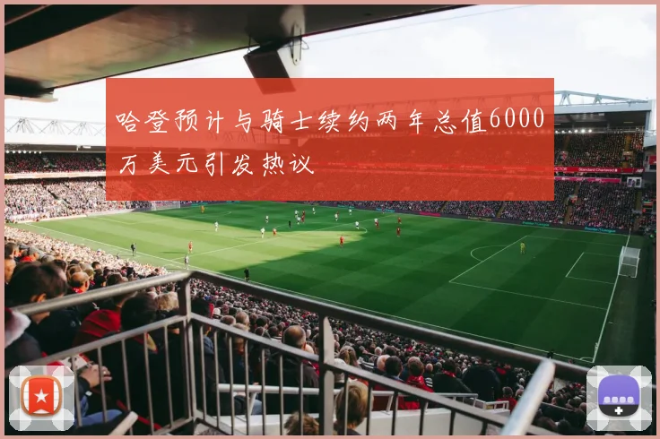 哈登预计与骑士续约两年总值6000万美元引发热议