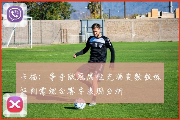 卡福：争夺欧冠席位充满变数教练评判需综合赛季表现分析