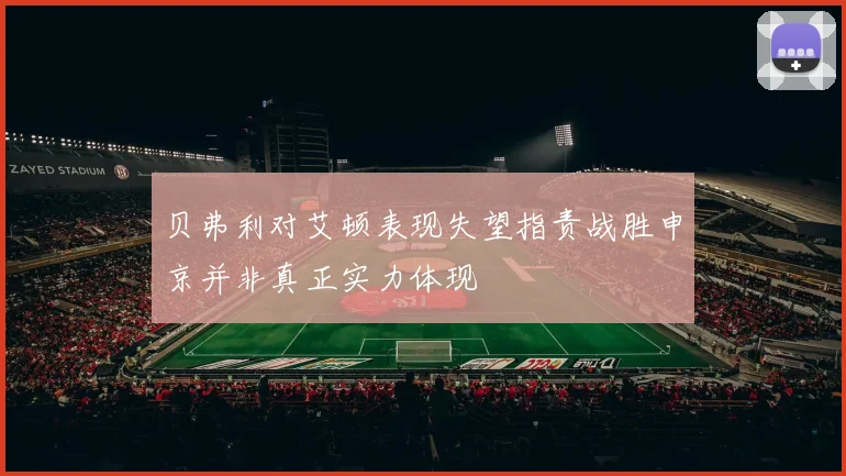 贝弗利对艾顿表现失望指责战胜申京并非真正实力体现
