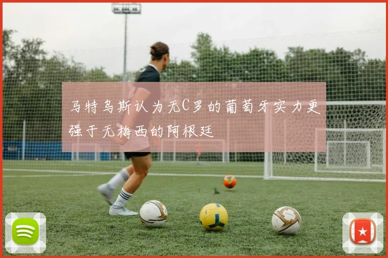 马特乌斯认为无C罗的葡萄牙实力更强于无梅西的阿根廷