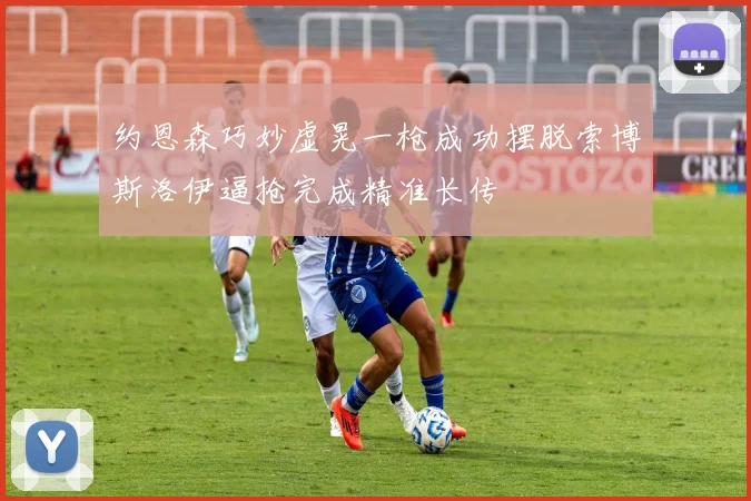 约恩森巧妙虚晃一枪成功摆脱索博斯洛伊逼抢完成精准长传