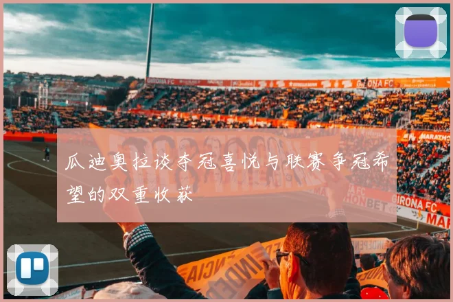瓜迪奥拉谈夺冠喜悦与联赛争冠希望的双重收获