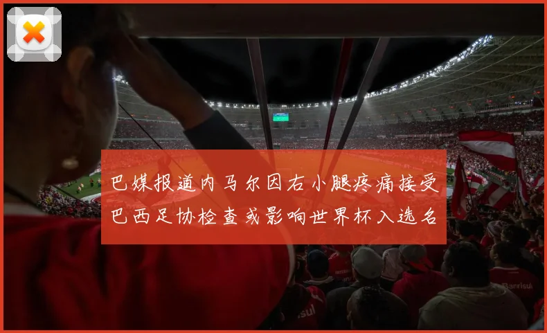 巴媒报道内马尔因右小腿疼痛接受巴西足协检查或影响世界杯入选名单